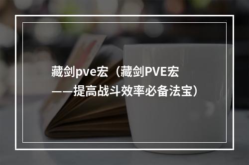 藏剑pve宏（藏剑PVE宏——提高战斗效率必备法宝）