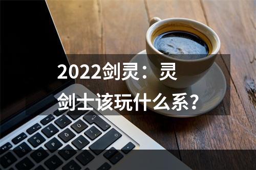 2022剑灵：灵剑士该玩什么系？