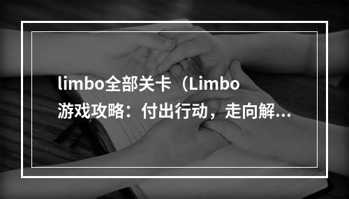 limbo全部关卡（Limbo游戏攻略：付出行动，走向解谜。）