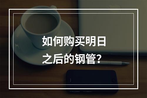 如何购买明日之后的钢管？