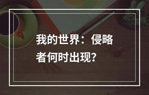 我的世界：侵略者何时出现？