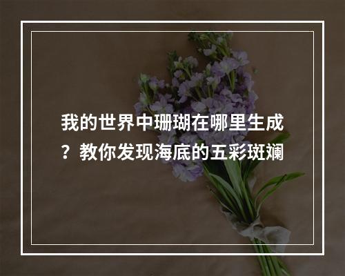 我的世界中珊瑚在哪里生成？教你发现海底的五彩斑斓