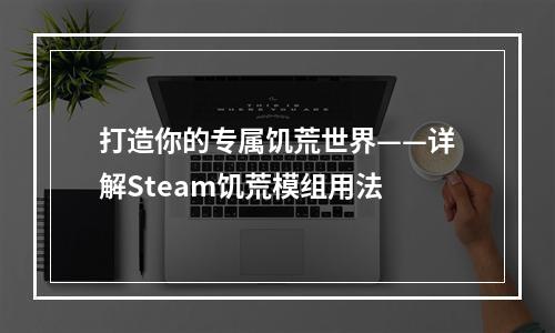 打造你的专属饥荒世界——详解Steam饥荒模组用法