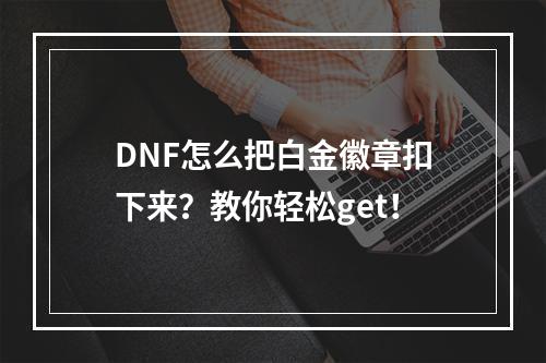 DNF怎么把白金徽章扣下来？教你轻松get！