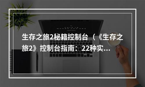 生存之旅2秘籍控制台（《生存之旅2》控制台指南：22种实用命令教你玩转游戏）