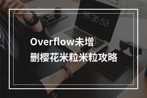 Overflow未增删樱花米粒米粒攻略