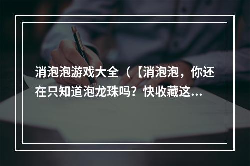 消泡泡游戏大全（【消泡泡，你还在只知道泡龙珠吗？快收藏这些消泡泡游戏大全】）