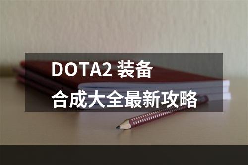 DOTA2 装备合成大全最新攻略