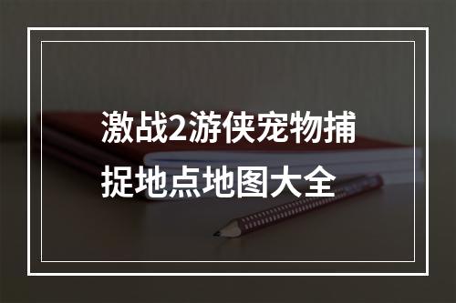 激战2游侠宠物捕捉地点地图大全