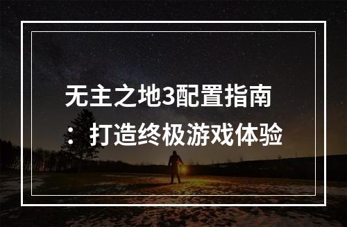 无主之地3配置指南：打造终极游戏体验