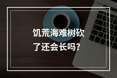 饥荒海难树砍了还会长吗？