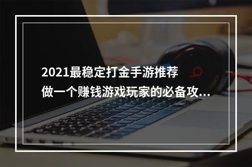 2021最稳定打金手游推荐  做一个赚钱游戏玩家的必备攻略