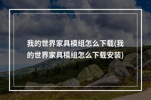 我的世界家具模组怎么下载(我的世界家具模组怎么下载安装)