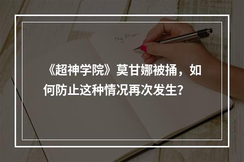 《超神学院》莫甘娜被捅，如何防止这种情况再次发生？