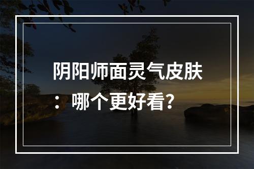 阴阳师面灵气皮肤：哪个更好看？