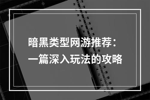 暗黑类型网游推荐：一篇深入玩法的攻略