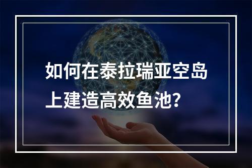 如何在泰拉瑞亚空岛上建造高效鱼池？