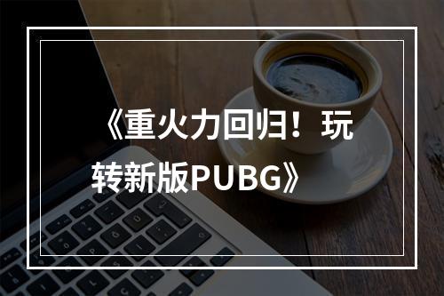 《重火力回归！玩转新版PUBG》