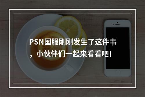 PSN国服刚刚发生了这件事，小伙伴们一起来看看吧！