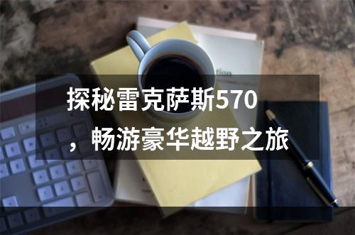 探秘雷克萨斯570，畅游豪华越野之旅