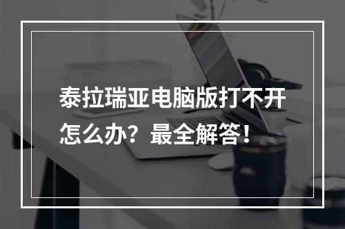 泰拉瑞亚电脑版打不开怎么办？最全解答！