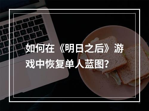 如何在《明日之后》游戏中恢复单人蓝图？