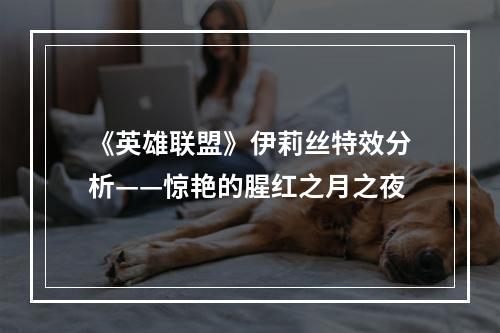 《英雄联盟》伊莉丝特效分析——惊艳的腥红之月之夜