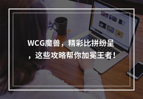 WCG魔兽，精彩比拼纷呈，这些攻略帮你加冕王者！