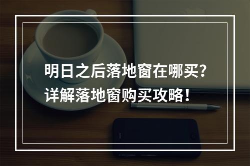 明日之后落地窗在哪买？详解落地窗购买攻略！