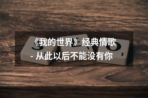 《我的世界》经典情歌 - 从此以后不能没有你