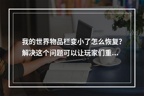 我的世界物品栏变小了怎么恢复？解决这个问题可以让玩家们重新享受到游戏的乐趣。下面我将分享一些有用的技