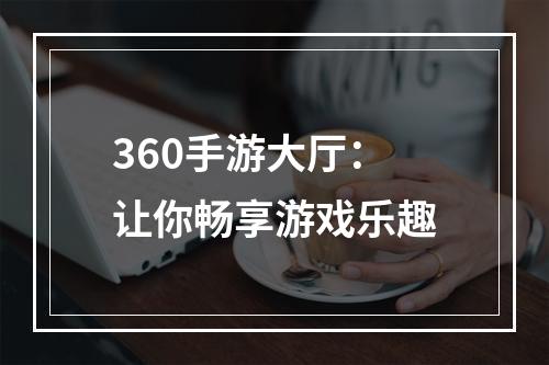 360手游大厅：让你畅享游戏乐趣