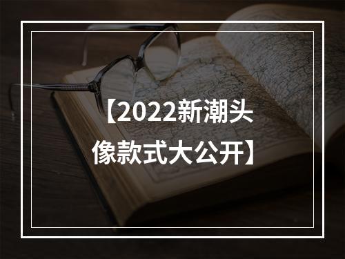 【2022新潮头像款式大公开】