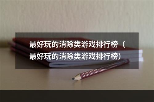 最好玩的消除类游戏排行榜（最好玩的消除类游戏排行榜）