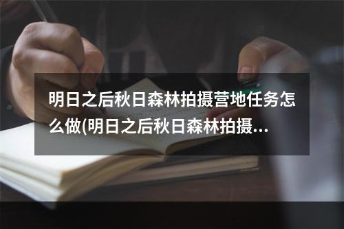 明日之后秋日森林拍摄营地任务怎么做(明日之后秋日森林拍摄废弃营地,了解营地情况)