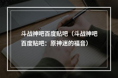 斗战神吧百度贴吧（斗战神吧百度贴吧：原神迷的福音）