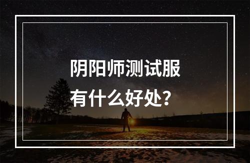 阴阳师测试服有什么好处？