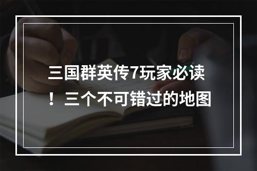 三国群英传7玩家必读！三个不可错过的地图