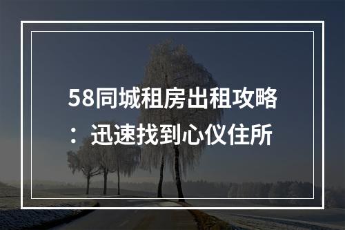 58同城租房出租攻略：迅速找到心仪住所