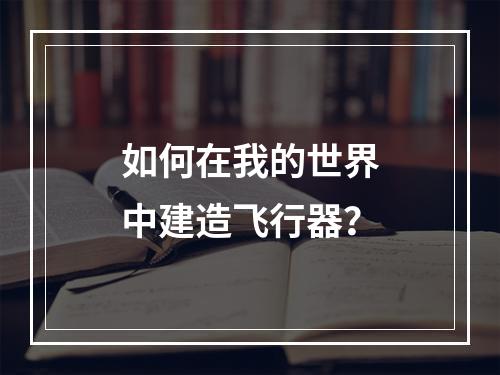 如何在我的世界中建造飞行器？