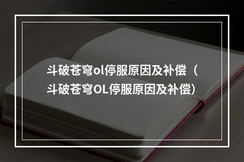 斗破苍穹ol停服原因及补偿（斗破苍穹OL停服原因及补偿）