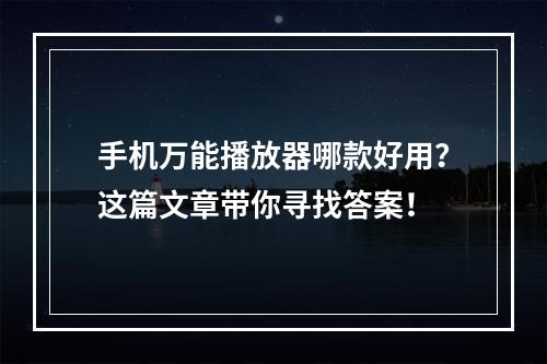 手机万能播放器哪款好用？这篇文章带你寻找答案！