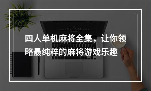 四人单机麻将全集，让你领略最纯粹的麻将游戏乐趣