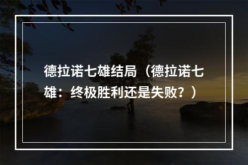 德拉诺七雄结局（德拉诺七雄：终极胜利还是失败？）