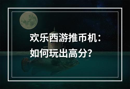 欢乐西游推币机：如何玩出高分？