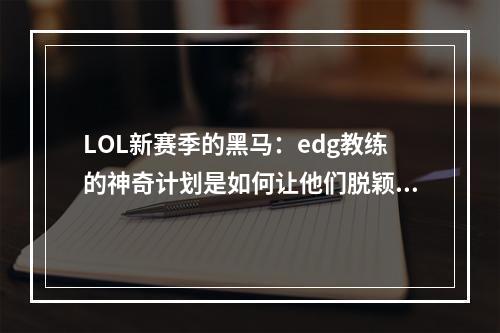 LOL新赛季的黑马：edg教练的神奇计划是如何让他们脱颖而出的？