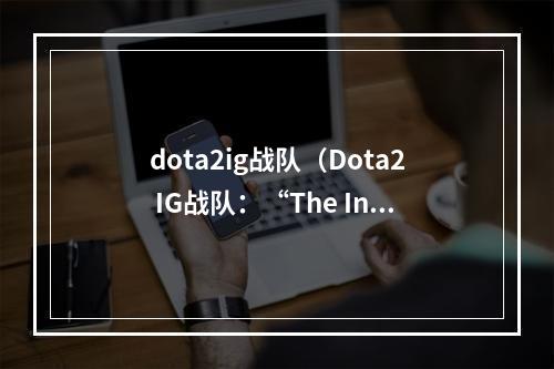 dota2ig战队（Dota2 IG战队：“The International”上的佼佼者）