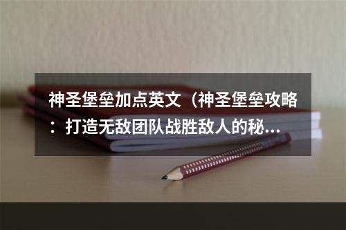 神圣堡垒加点英文（神圣堡垒攻略：打造无敌团队战胜敌人的秘诀）