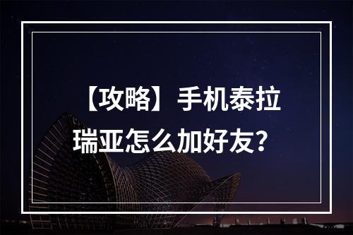 【攻略】手机泰拉瑞亚怎么加好友？