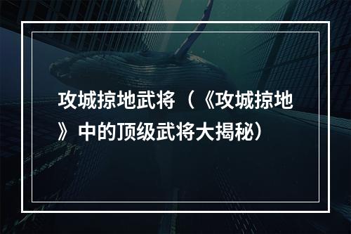 攻城掠地武将（《攻城掠地》中的顶级武将大揭秘）